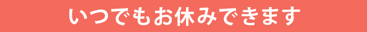 いつでもお休みできます